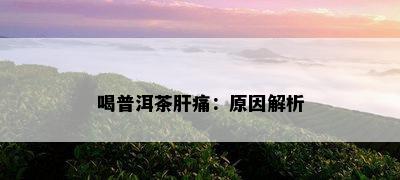 喝普洱茶肝痛：原因解析