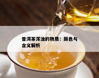 普洱茶浑浊的物质：颜色与含义解析