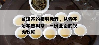 普洱茶的视频教程，从零开始学普洱茶：一份全面的视频教程