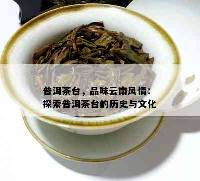 普洱茶台，品味云南风情：探索普洱茶台的历史与文化