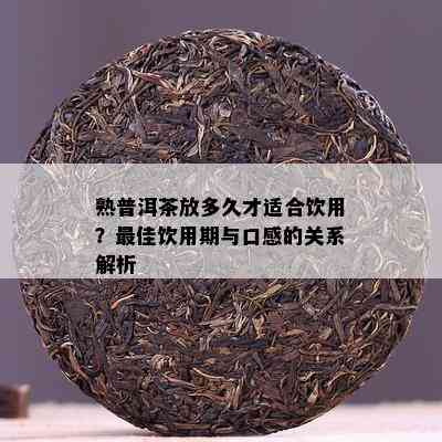 熟普洱茶放多久才适合饮用？更佳饮用期与口感的关系解析