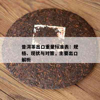 普洱茶出口重量标准表：规格、现状与对策，主要出口解析