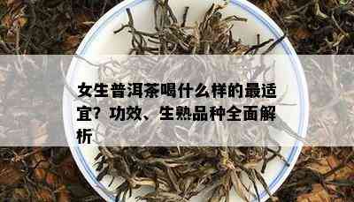 女生普洱茶喝什么样的最适宜？功效、生熟品种全面解析