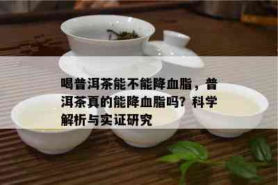 喝普洱茶能不能降血脂，普洱茶真的能降血脂吗？科学解析与实证研究