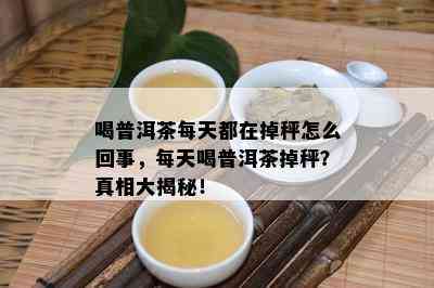 喝普洱茶每天都在掉秤怎么回事，每天喝普洱茶掉秤？真相大揭秘！