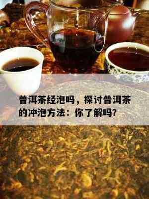 普洱茶经泡吗，探讨普洱茶的冲泡方法：你了解吗？