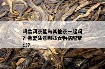 喝普洱茶能与其他茶一起吗？需要注意哪些食物搭配禁忌？