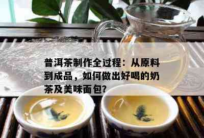 普洱茶制作全过程：从原料到成品，如何做出好喝的奶茶及美味面包？