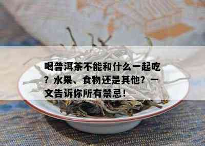 喝普洱茶不能和什么一起吃？水果、食物还是其他？一文告诉你所有禁忌！