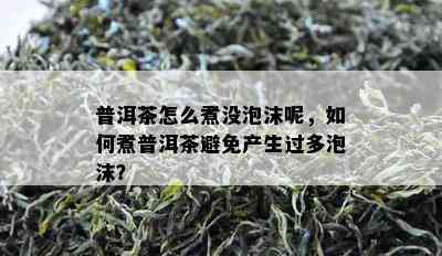 普洱茶怎么煮没泡沫呢，如何煮普洱茶避免产生过多泡沫？