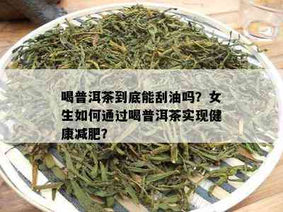 喝普洱茶到底能刮油吗？女生如何通过喝普洱茶实现健康减肥？