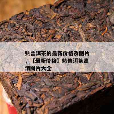 熟普洱茶的最新价格及图片，【最新价格】熟普洱茶高清图片大全