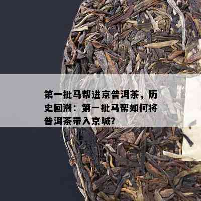 之一批马帮进京普洱茶，历史回溯：之一批马帮如何将普洱茶带入京城？