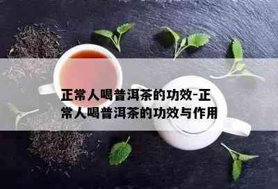 正常人喝普洱茶的功效-正常人喝普洱茶的功效与作用