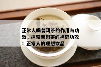 正常人喝普洱茶的作用与功效，探索普洱茶的神奇功效：正常人的理想饮品