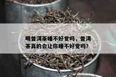 喝普洱茶睡不好觉吗，普洱茶真的会让你睡不好觉吗？