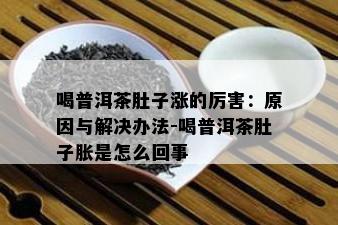 喝普洱茶肚子涨的厉害：原因与解决办法-喝普洱茶肚子胀是怎么回事