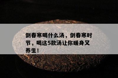 倒春寒喝什么汤，倒春寒时节，喝这5款汤让你暖身又养生！