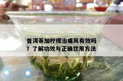 普洱茶加柠檬治痛风有效吗？了解功效与正确饮用方法