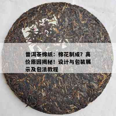 普洱茶棉纸：棉花制成？高价原因揭秘！设计与包装展示及包法教程