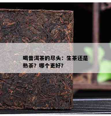 喝普洱茶的尽头：生茶还是熟茶？哪个更好？