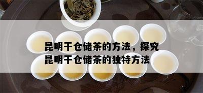 昆明干仓储茶的方法，探究昆明干仓储茶的独特方法