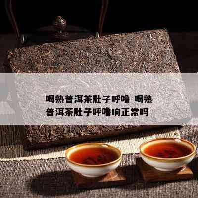 喝熟普洱茶肚子呼噜-喝熟普洱茶肚子呼噜响正常吗