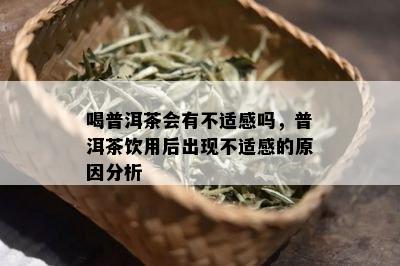 喝普洱茶会有不适感吗，普洱茶饮用后出现不适感的原因分析