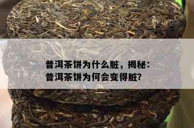 普洱茶饼为什么脏，揭秘：普洱茶饼为何会变得脏？