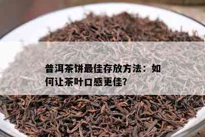 普洱茶饼更佳存放方法：如何让茶叶口感更佳？