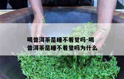 喝普洱茶是睡不着觉吗-喝普洱茶是睡不着觉吗为什么