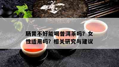 肠胃不好能喝普洱茶吗？女性适用吗？相关研究与建议