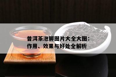 普洱茶泡脚图片大全大图：作用、效果与好处全解析