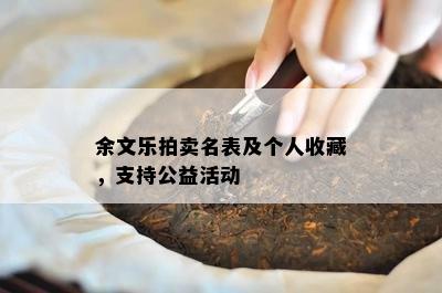 余文乐拍卖名表及个人收藏，支持公益活动