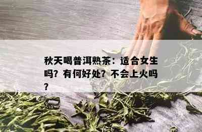 秋天喝普洱熟茶：适合女生吗？有何好处？不会上火吗？