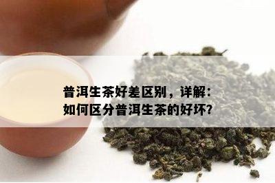 普洱生茶好差区别，详解：如何区分普洱生茶的好坏？