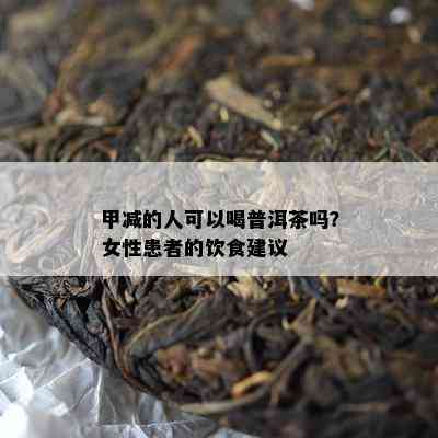 甲减的人可以喝普洱茶吗？女性患者的饮食建议