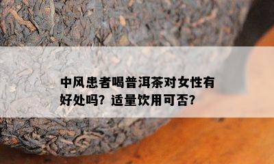 中风患者喝普洱茶对女性有好处吗？适量饮用可否？