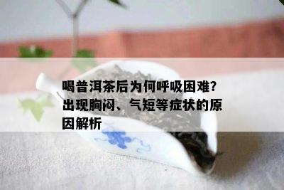 喝普洱茶后为何呼吸困难？出现胸闷、气短等症状的原因解析