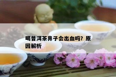 喝普洱茶鼻子会出血吗？原因解析