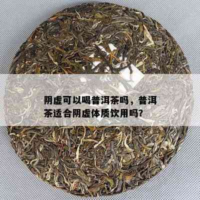 阴虚可以喝普洱茶吗，普洱茶适合阴虚体质饮用吗？