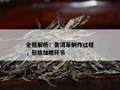 全程解析：普洱茶制作过程，包括加糖环节