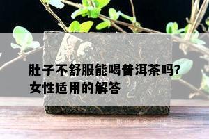 肚子不舒服能喝普洱茶吗？女性适用的解答