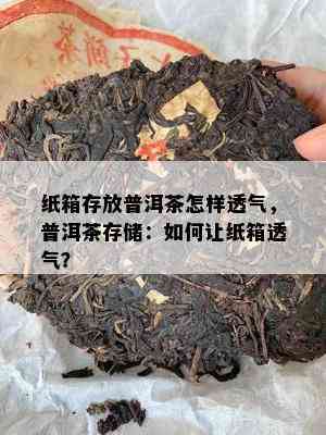 纸箱存放普洱茶怎样透气，普洱茶存储：如何让纸箱透气？