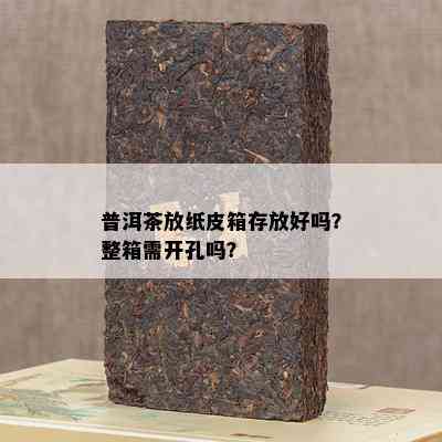 普洱茶放纸皮箱存放好吗？整箱需开孔吗？