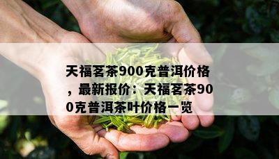 天福茗茶900克普洱价格，最新报价：天福茗茶900克普洱茶叶价格一览