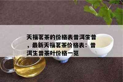 天福茗茶的价格表普洱生普，最新天福茗茶价格表：普洱生普茶叶价格一览