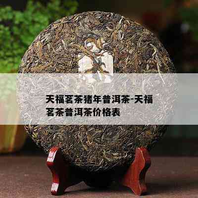 天福茗茶猪年普洱茶-天福茗茶普洱茶价格表