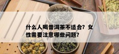 什么人喝普洱茶不适合？女性需要注意哪些问题？