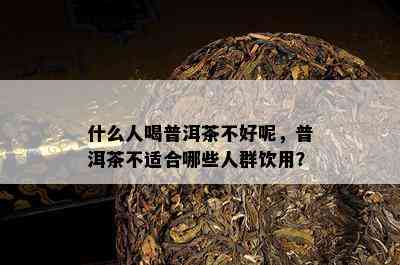 什么人喝普洱茶不好呢，普洱茶不适合哪些人群饮用？